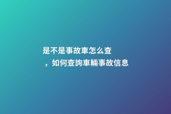 是不是事故車怎么查，如何查詢車輛事故信息